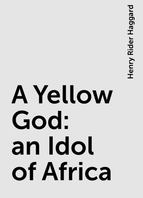 A Yellow God: an Idol of Africa, Henry Rider Haggard