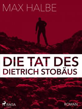 Die Tat des Dietrich Stobäus, Max Halbe
