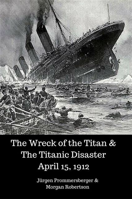 The Wreck of the Titan & The Titanic Disaster April 15, 1912, Morgan Robertson, Jürgen Prommersberger