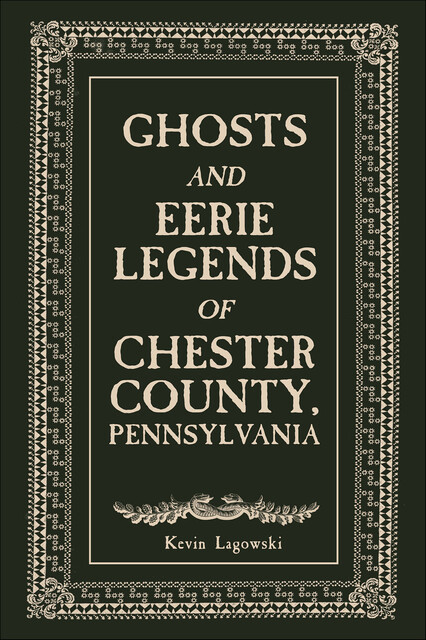 Ghosts and Eerie Legends of Chester County, Pennsylvania, Kevin Lagowski