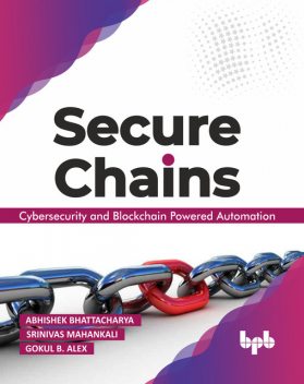 Secure Chains: Cybersecurity and Blockchain-powered Automation, Abhishek Bhattacharya, Gokul B Alex, Srinivas Mahankali