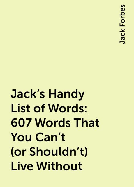 Jack's Handy List of Words: 607 Words That You Can't (or Shouldn't) Live Without, Jack Forbes