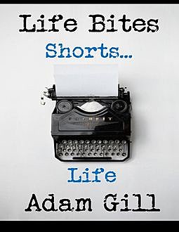 Life Bites Shorts… Life, Adam Gill