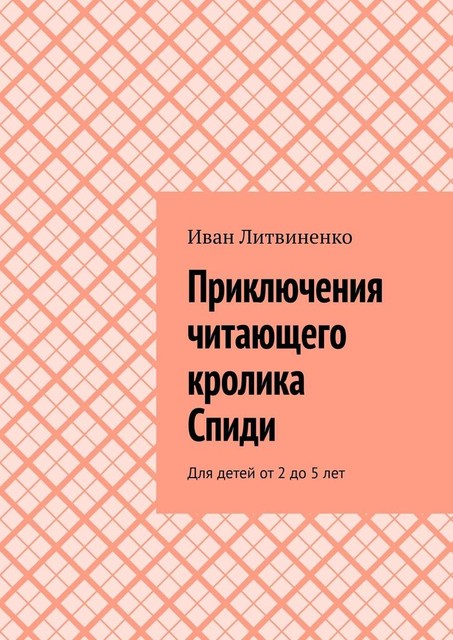 Приключения читающего кролика Спиди. Для детей от 2 до 5 лет, Иван Литвиненко