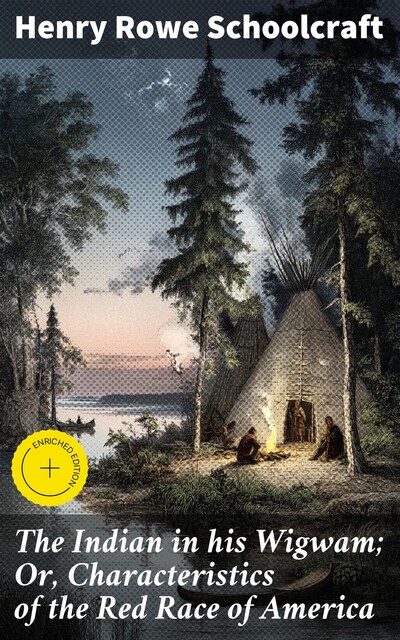 The Indian in his Wigwam; Or, Characteristics of the Red Race of America, Henry Rowe Schoolcraft