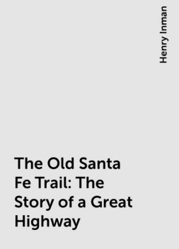 The Old Santa Fe Trail: The Story of a Great Highway, Henry Inman