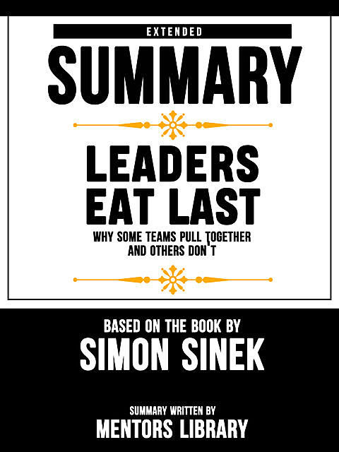 Extended Summary Of Leaders Eat Last: Why Some Teams Pull Together and Others Don't – Based On The Book By Simon Sinek, Mentors Library
