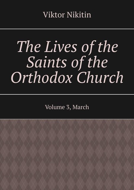 The Lives of the Saints of the Orthodox Church. Volume 3, March, Viktor Nikitin