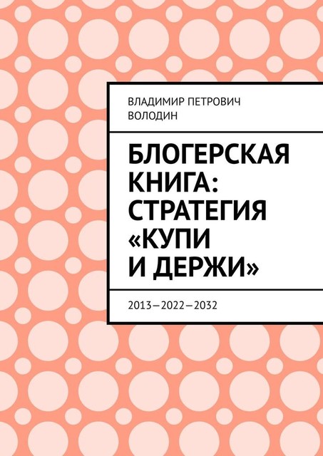 Блогерская книга: стратегия «купи и держи». 2013—2022—2032, Владимир Володин