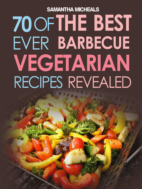 BBQ Recipe:70 Of The Best Ever Barbecue Vegetarian RecipesRevealed!, Samantha Michaels