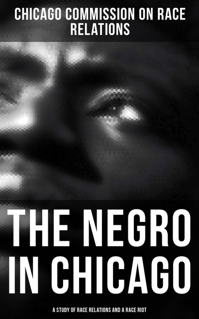 The Negro in Chicago: A Study of Race Relations and a Race Riot, Chicago Commission on Race Relations