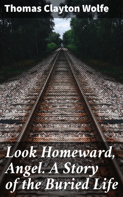 Look Homeward, Angel. A Story of the Buried Life, Wolfe Thomas