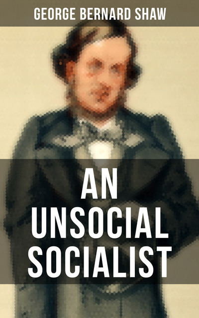 AN UNSOCIAL SOCIALIST, George Bernard Shaw