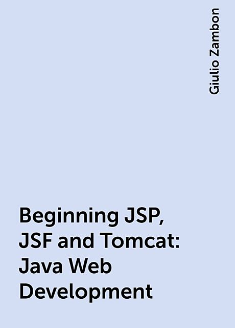 Beginning JSP, JSF and Tomcat: Java Web Development, Giulio Zambon