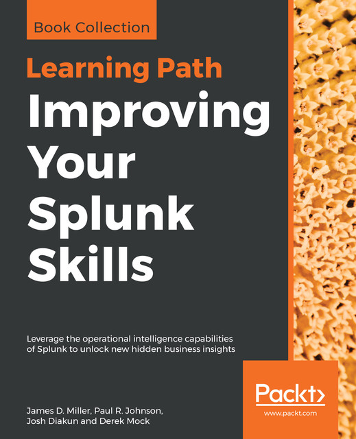 Improving Your Splunk Skills, James Miller, Paul Johnson, Josh Diakun, Derek Mock
