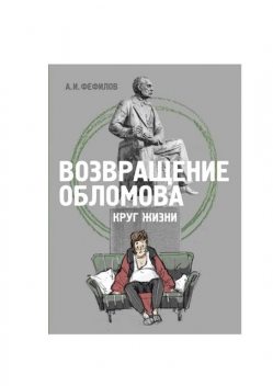 Возвращение Обломова. Круг жизни. Стихотворная драма по мотивам романа И.А. Гончарова «Обломов», А.И. Фефилов