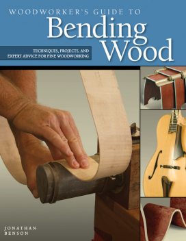 Woodworker's Guide to Bending Wood, Jonathan Benson