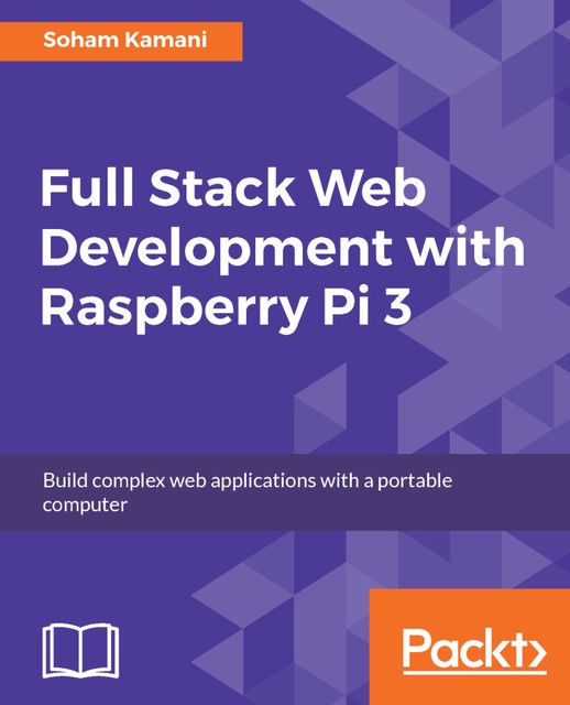 Full Stack Web Development with Raspberry Pi 3, Soham Kamani