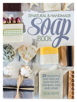 The Natural and Handmade Soap Book, Sarah Harper