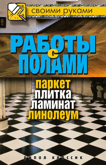 Работы с полами. Паркет, плитка, ламинат, линолеум, Галина Серикова