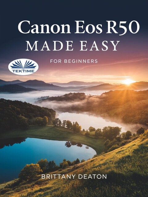 Canon EOS R50 Made Easy For Beginners-How To Take Breathtaking Photos With Ease, Brittany Deaton