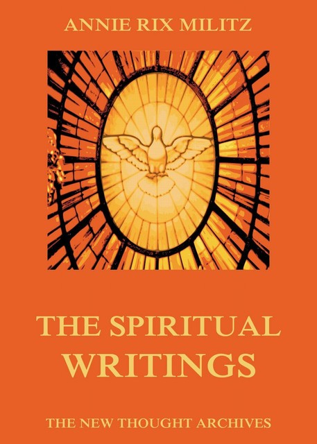 The Spiritual Writings Of Annie Rix Militz, Annie Rix Militz