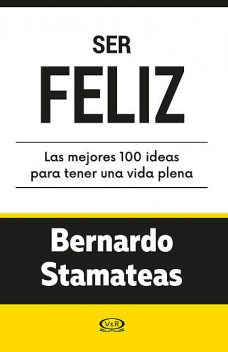 Ser feliz. Las mejores 100 ideas para tener una vida plena, Bernardo Stamateas