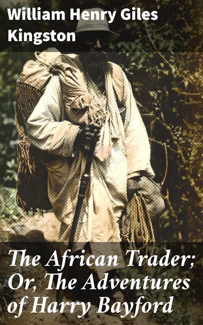 The African Trader; Or, The Adventures of Harry Bayford, William Henry Giles Kingston