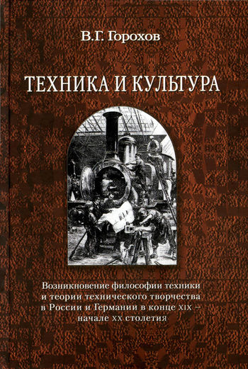 Техника и культура: возникновение философии техники и теории технического творчества в России и Германии в конце XIX – начале XX столетия, Виталий Горохов