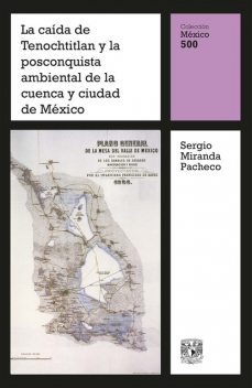 La caída de Tenochtitlan y la posconquista ambiental de la cuenca y ciudad de México, Sergio Miranda Pacheco