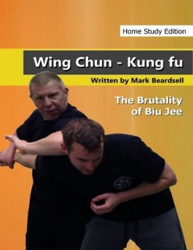 Wing Chun Kung Fu – The Brutality of Biu Jee – Home Study Edition, Mark Beardsell