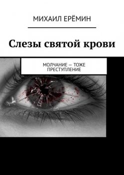 Слезы святой крови. Молчание — тоже преступление, Михаил Ерёмин