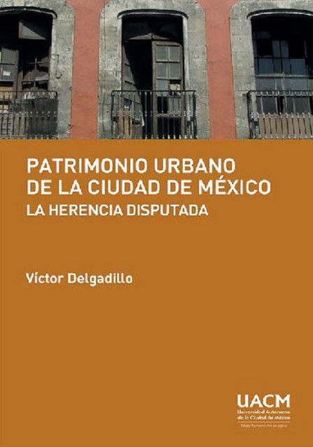 Patrimonio urbano de la Ciudad de México: la herencia disputada, Víctor Delgadillo