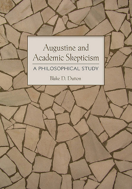 Augustine and Academic Skepticism, Blake D. Dutton