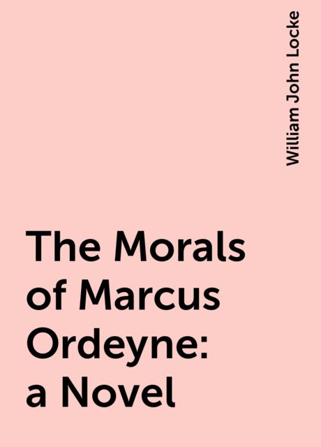 The Morals of Marcus Ordeyne : a Novel, William John Locke
