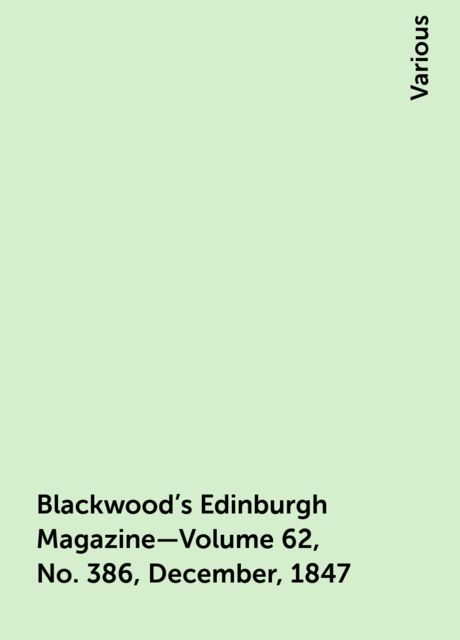 Blackwood's Edinburgh Magazine—Volume 62, No. 386, December, 1847, Various