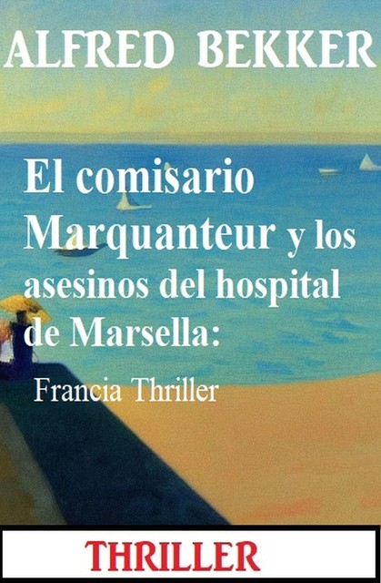 El comisario Marquanteur y los asesinos del hospital de Marsella: Francia Thriller, Alfred Bekker