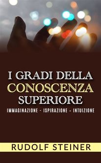 I Gradi della conoscenza superiore – Immaginazione – Ispirazione – Intuizione, Rudolf Steiner