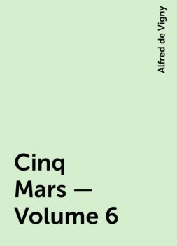 Cinq Mars — Volume 6, Alfred de Vigny