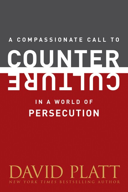 Compassionate Call to Counter Culture in a World of Persecution, David Platt