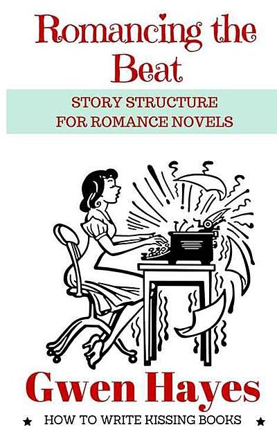 Romancing the Beat: Story Structure for Romance Novels (How to Write Kissing Books Book 1), Hayes Gwen