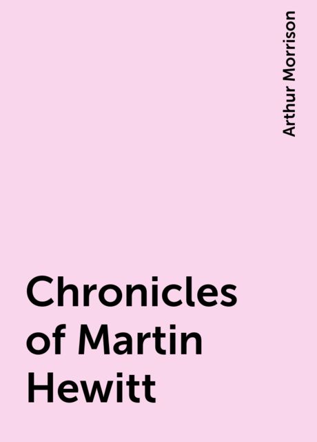 Chronicles of Martin Hewitt, Arthur Morrison