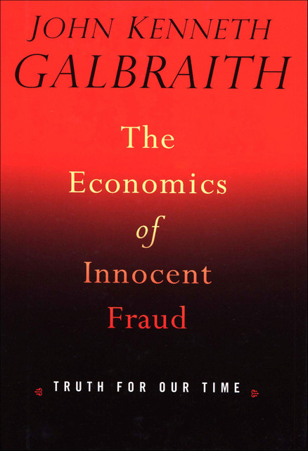 The Economics of Innocent Fraud, John Kenneth Galbraith
