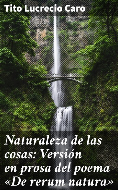 Naturaleza de las cosas: Versión en prosa del poema «De rerum natura», Tito Lucrecio Caro