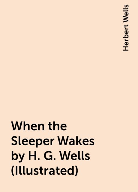When the Sleeper Wakes by H. G. Wells (Illustrated), Herbert Wells