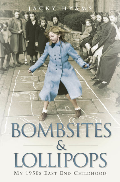 Bombsites and Lollipops – My 1950s East End Childhood, Jacky Hyams