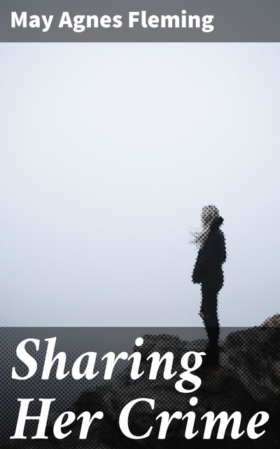 Sharing Her Crime, May Agnes Fleming
