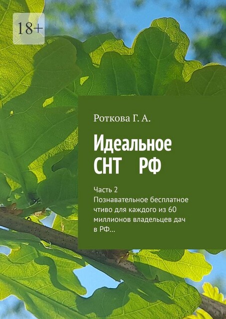 Идеальное СНТ РФ. Часть 2. Познавательное безплатное чтиво для каждого из 60 миллионов владельцев дач в РФ, Г.А. Роткова
