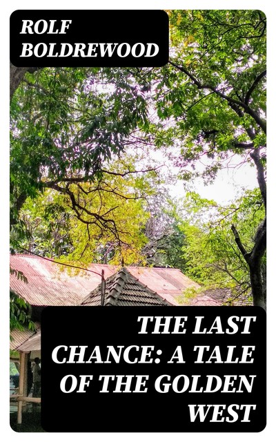 The Last Chance: A Tale of the Golden West, Rolf Boldrewood