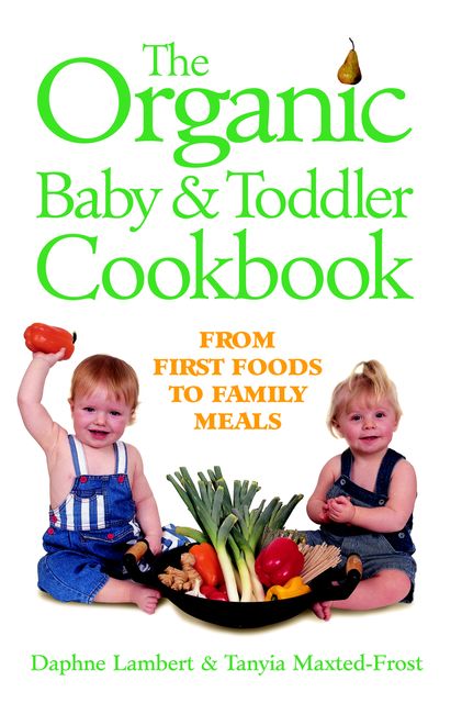 The Organic Baby and Toddler Cookbook, Daphne Lambert, Tanyia Maxted-Frost